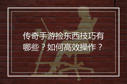 传奇手游捡东西技巧有哪些？如何高效操作？