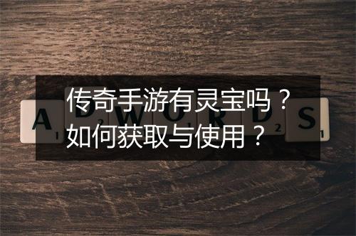 传奇手游有灵宝吗？如何获取与使用？