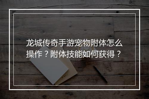 龙城传奇手游宠物附体怎么操作？附体技能如何获得？