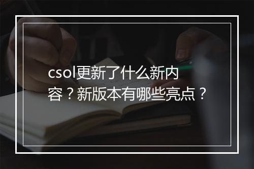 csol更新了什么新内容？新版本有哪些亮点？