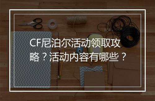 CF尼泊尔活动领取攻略？活动内容有哪些？