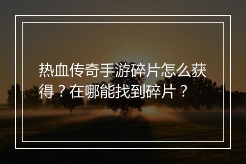 热血传奇手游碎片怎么获得？在哪能找到碎片？
