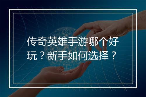 传奇英雄手游哪个好玩？新手如何选择？