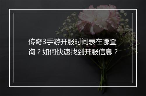 传奇3手游开服时间表在哪查询？如何快速找到开服信息？