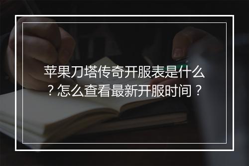 苹果刀塔传奇开服表是什么？怎么查看最新开服时间？
