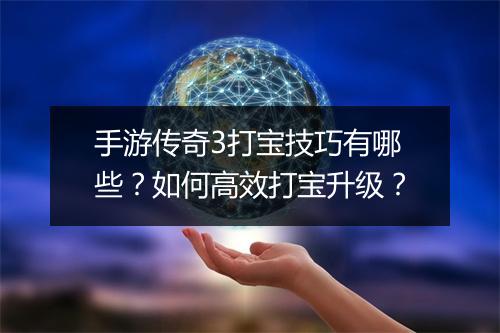 手游传奇3打宝技巧有哪些？如何高效打宝升级？