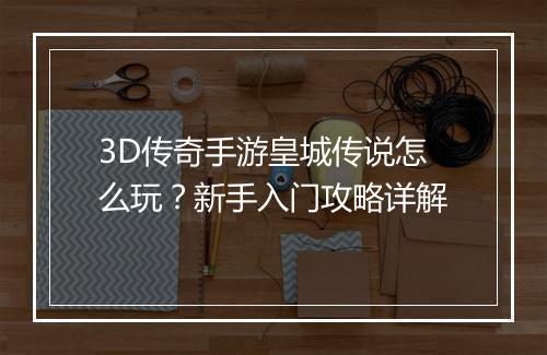 3D传奇手游皇城传说怎么玩？新手入门攻略详解