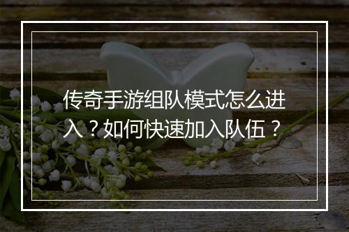 传奇手游组队模式怎么进入？如何快速加入队伍？