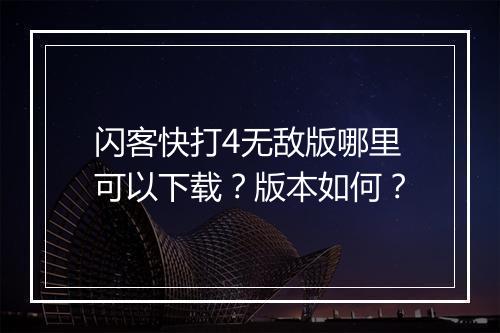 闪客快打4无敌版哪里可以下载？版本如何？