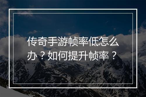 传奇手游帧率低怎么办？如何提升帧率？