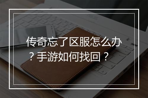 传奇忘了区服怎么办？手游如何找回？