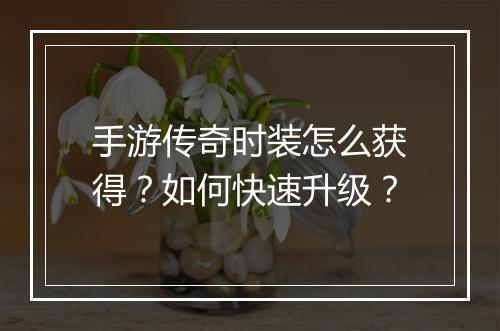手游传奇时装怎么获得？如何快速升级？