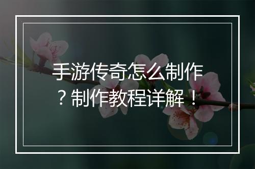 手游传奇怎么制作？制作教程详解！