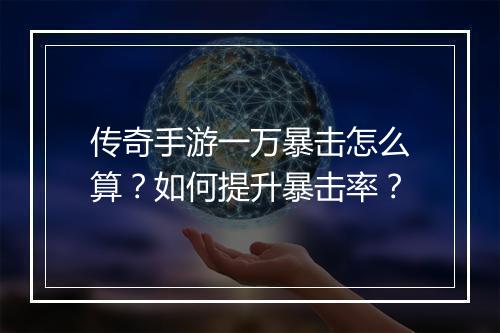 传奇手游一万暴击怎么算？如何提升暴击率？