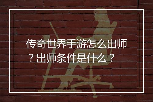 传奇世界手游怎么出师？出师条件是什么？