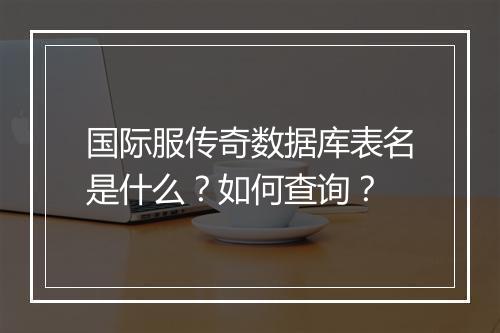 国际服传奇数据库表名是什么？如何查询？