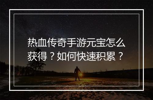 热血传奇手游元宝怎么获得？如何快速积累？
