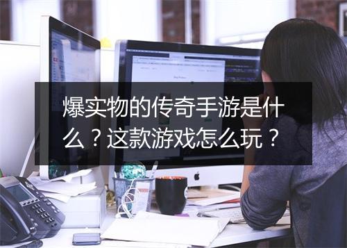 爆实物的传奇手游是什么？这款游戏怎么玩？