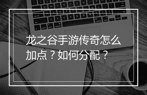 龙之谷手游传奇怎么加点？如何分配？