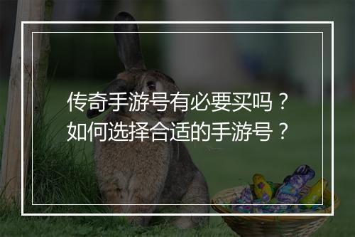 传奇手游号有必要买吗？如何选择合适的手游号？