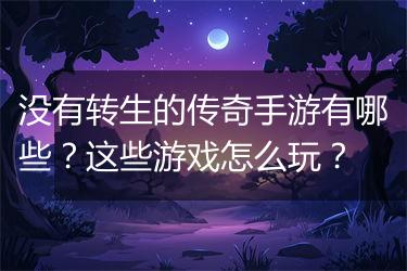 没有转生的传奇手游有哪些？这些游戏怎么玩？