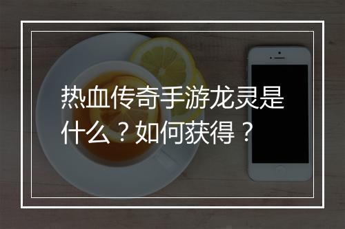热血传奇手游龙灵是什么？如何获得？