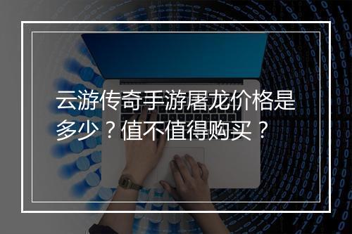 云游传奇手游屠龙价格是多少？值不值得购买？