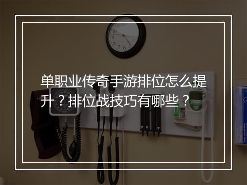 单职业传奇手游排位怎么提升？排位战技巧有哪些？