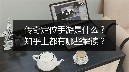 传奇定位手游是什么？知乎上都有哪些解读？