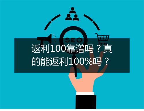 返利100靠谱吗？真的能返利100%吗？