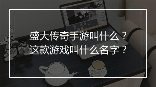盛大传奇手游叫什么？这款游戏叫什么名字？