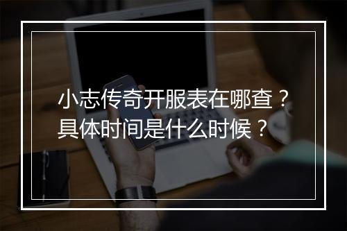 小志传奇开服表在哪查？具体时间是什么时候？