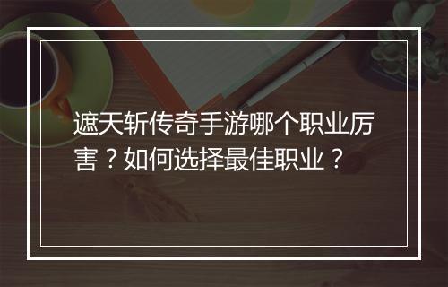 遮天斩传奇手游哪个职业厉害？如何选择最佳职业？