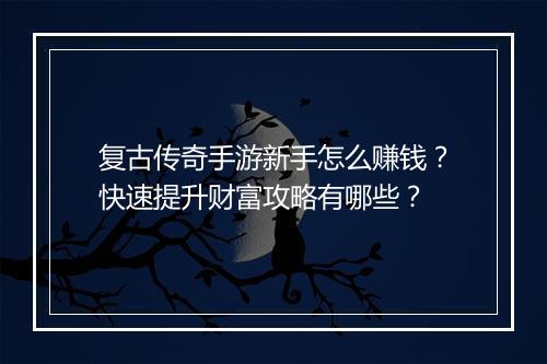 复古传奇手游新手怎么赚钱？快速提升财富攻略有哪些？