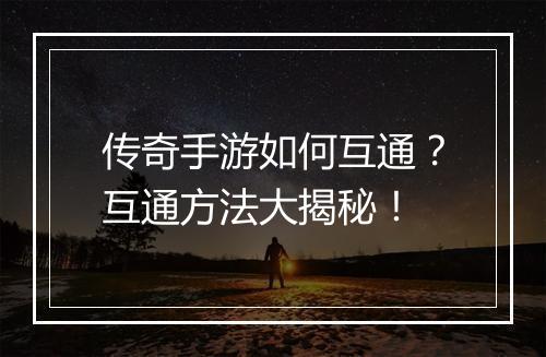 传奇手游如何互通？互通方法大揭秘！