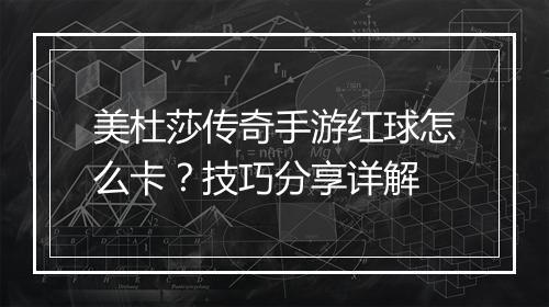 美杜莎传奇手游红球怎么卡？技巧分享详解