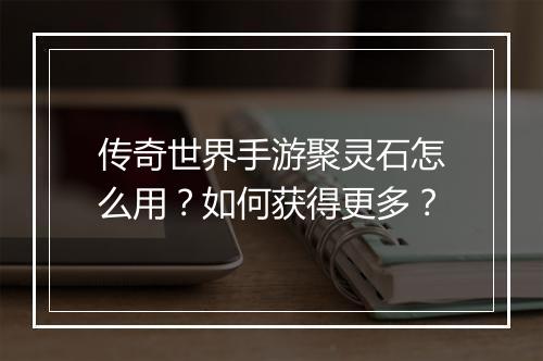 传奇世界手游聚灵石怎么用？如何获得更多？