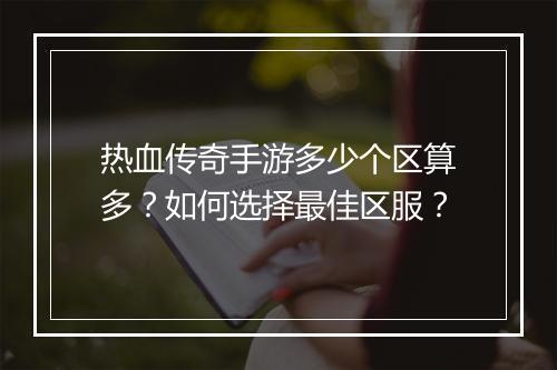 热血传奇手游多少个区算多？如何选择最佳区服？