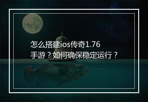 怎么搭建ios传奇1.76手游？如何确保稳定运行？