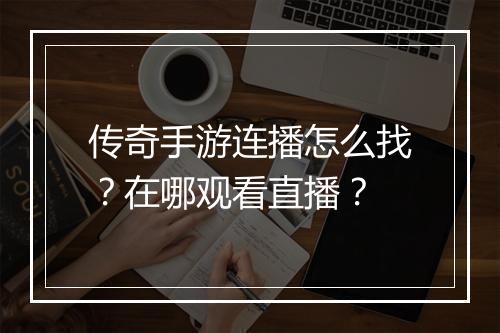 传奇手游连播怎么找？在哪观看直播？