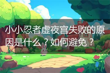 小小忍者虚夜宫失败的原因是什么？如何避免？