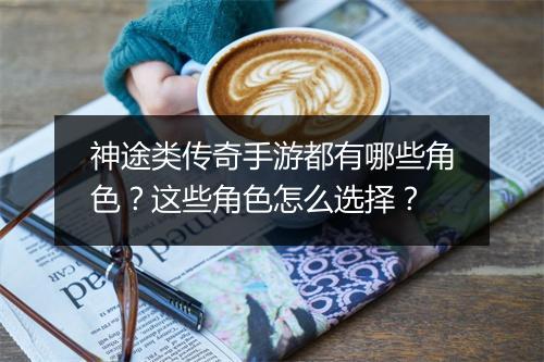 神途类传奇手游都有哪些角色？这些角色怎么选择？