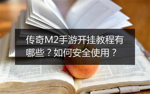 传奇M2手游开挂教程有哪些？如何安全使用？