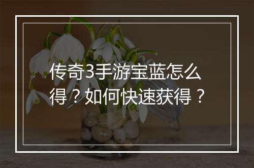 传奇3手游宝蓝怎么得？如何快速获得？
