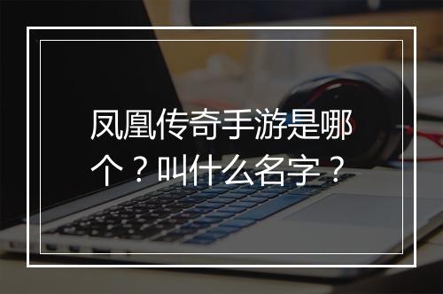 凤凰传奇手游是哪个？叫什么名字？