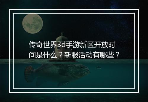 传奇世界3d手游新区开放时间是什么？新服活动有哪些？