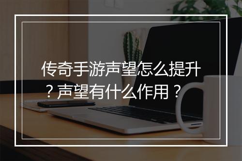 传奇手游声望怎么提升？声望有什么作用？