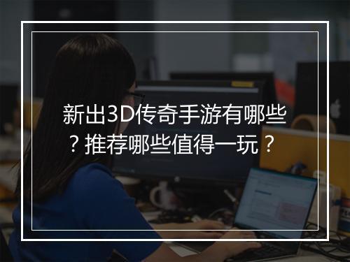 新出3D传奇手游有哪些？推荐哪些值得一玩？
