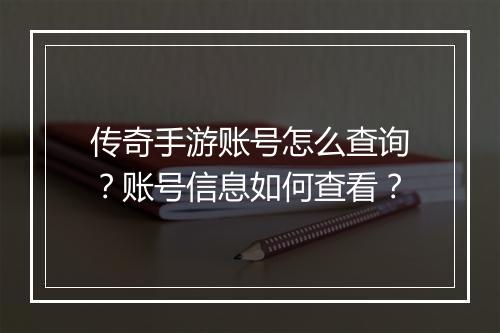 传奇手游账号怎么查询？账号信息如何查看？