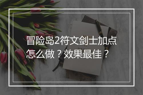 冒险岛2符文剑士加点怎么做？效果最佳？